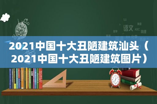 2021中国十大丑陋建筑汕头（2021中国十大丑陋建筑图片）
