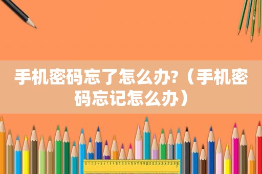 手机密码忘了怎么办?（手机密码忘记怎么办）