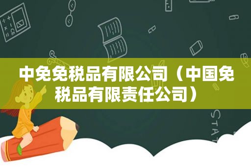 中免免税品有限公司（中国免税品有限责任公司）