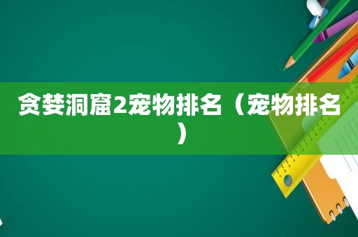 贪婪洞窟2宠物排名（宠物排名）