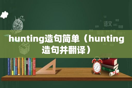 hunting造句简单（hunting造句并翻译）