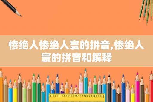 惨绝人惨绝人寰的拼音,惨绝人寰的拼音和解释