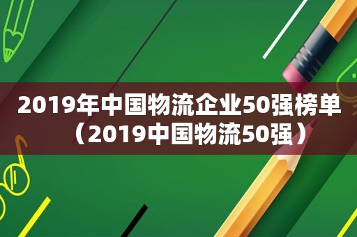 2019年中国物流企业50强榜单（2019中国物流50强）