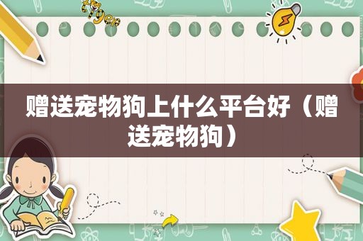 赠送宠物狗上什么平台好（赠送宠物狗）