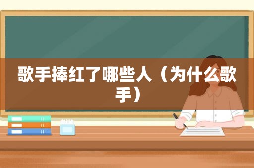歌手捧红了哪些人（为什么歌手）