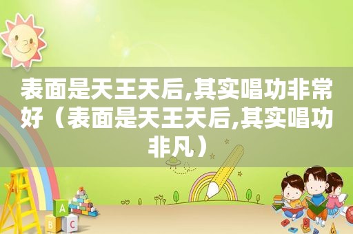 表面是天王天后,其实唱功非常好（表面是天王天后,其实唱功非凡）