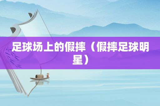 足球场上的假摔（假摔足球明星）