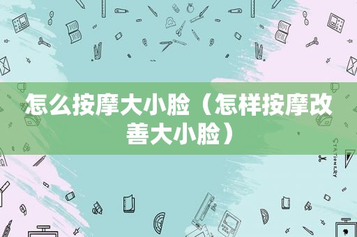 怎么 *** 大小脸（怎样 *** 改善大小脸）