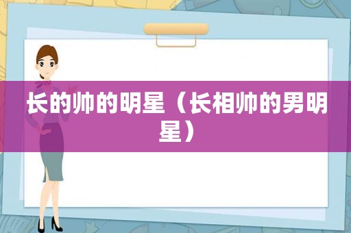长的帅的明星（长相帅的男明星）