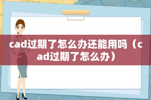 cad过期了怎么办还能用吗（cad过期了怎么办）