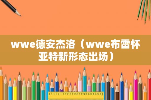 wwe德安杰洛（wwe布雷怀亚特新形态出场）