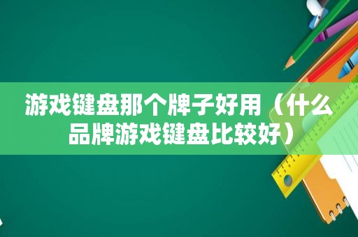 游戏键盘那个牌子好用（什么品牌游戏键盘比较好）