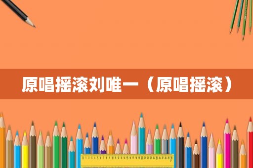 原唱摇滚刘唯一（原唱摇滚）