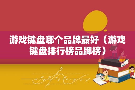 游戏键盘哪个品牌最好（游戏键盘排行榜品牌榜）