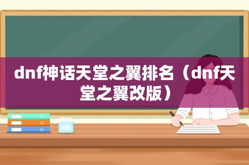 dnf神话天堂之翼排名（dnf天堂之翼改版）