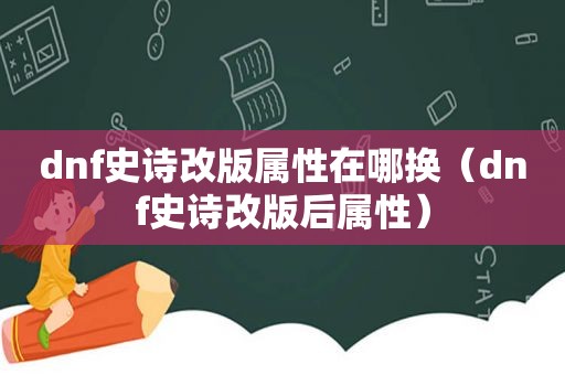 dnf史诗改版属性在哪换（dnf史诗改版后属性）