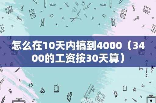 怎么在10天内搞到4000（3400的工资按30天算）