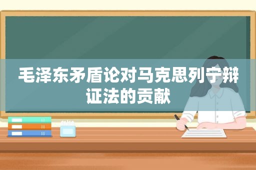  *** 矛盾论对马克思列宁辩证法的贡献