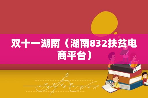 双十一湖南（湖南832扶贫电商平台）
