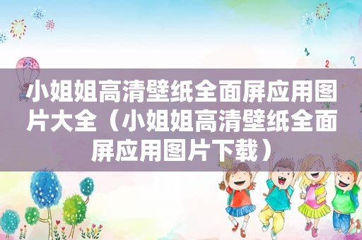 小姐姐高清壁纸全面屏应用图片大全（小姐姐高清壁纸全面屏应用图片下载）