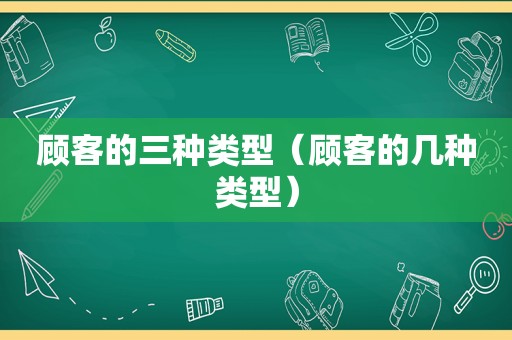 顾客的三种类型（顾客的几种类型）