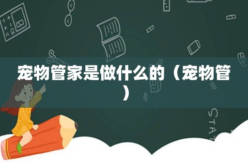 宠物管家是做什么的（宠物管）