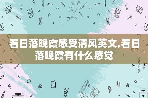 看日落晚霞感受清风英文,看日落晚霞有什么感觉