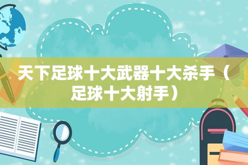 天下足球十大武器十大杀手（足球十大射手）