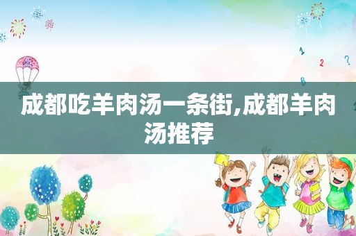 成都吃羊肉汤一条街,成都羊肉汤推荐