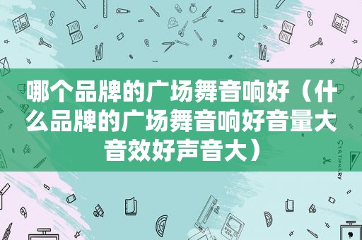 哪个品牌的广场舞音响好（什么品牌的广场舞音响好音量大音效好声音大）