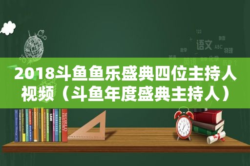 2018斗鱼鱼乐盛典四位主持人视频（斗鱼年度盛典主持人）