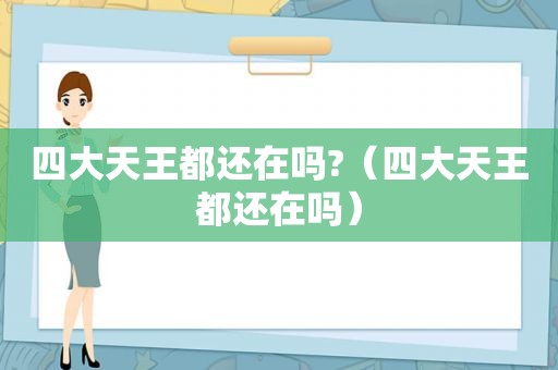 四大天王都还在吗?（四大天王都还在吗）