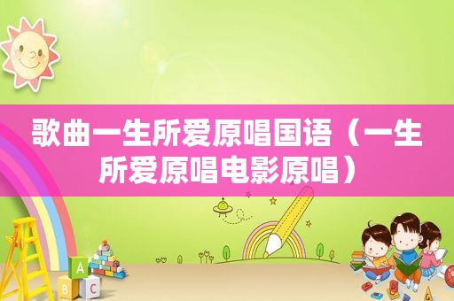 歌曲一生所爱原唱国语（一生所爱原唱电影原唱）