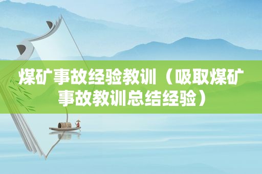 煤矿事故经验教训（吸取煤矿事故教训总结经验）