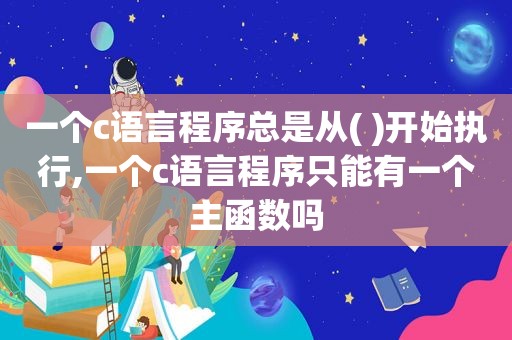 一个c语言程序总是从( )开始执行,一个c语言程序只能有一个主函数吗