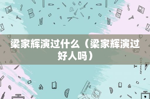 梁家辉演过什么（梁家辉演过好人吗）
