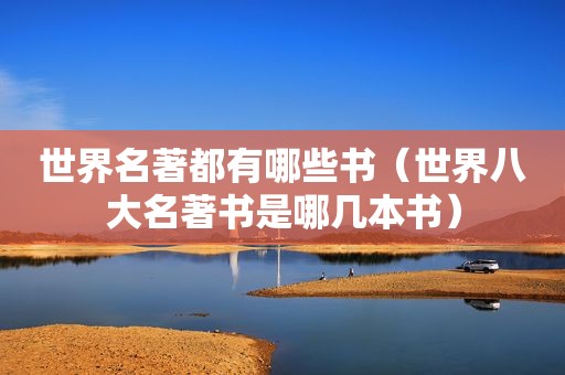 世界名著都有哪些书（世界八大名著书是哪几本书）