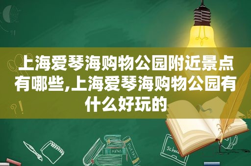上海爱琴海购物公园附近景点有哪些,上海爱琴海购物公园有什么好玩的