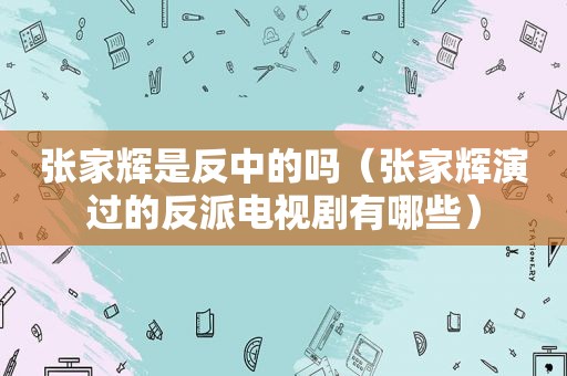 张家辉是反中的吗（张家辉演过的反派电视剧有哪些）
