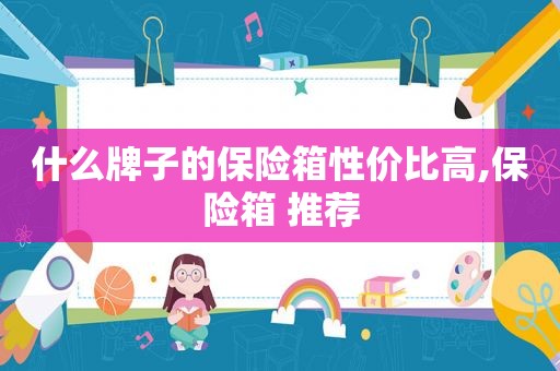 什么牌子的保险箱性价比高,保险箱 推荐