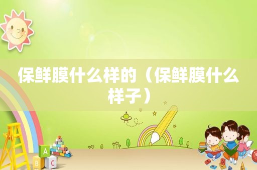 保鲜膜什么样的（保鲜膜什么样子）