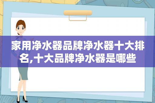 家用净水器品牌净水器十大排名,十大品牌净水器是哪些