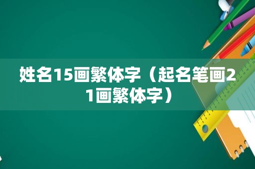 姓名15画繁体字（起名笔画21画繁体字）
