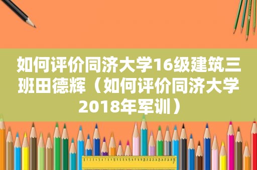 如何评价同济大学16级建筑三班田德辉（如何评价同济大学2018年军训）
