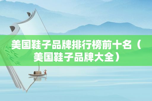美国鞋子品牌排行榜前十名（美国鞋子品牌大全）