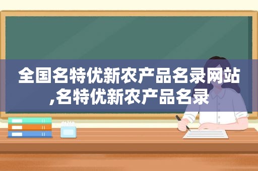 全国名特优新农产品名录网站,名特优新农产品名录