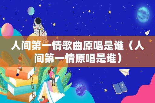 人间第一情歌曲原唱是谁（人间第一情原唱是谁）