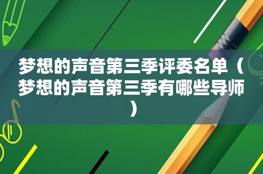 梦想的声音第三季评委名单（梦想的声音第三季有哪些导师）