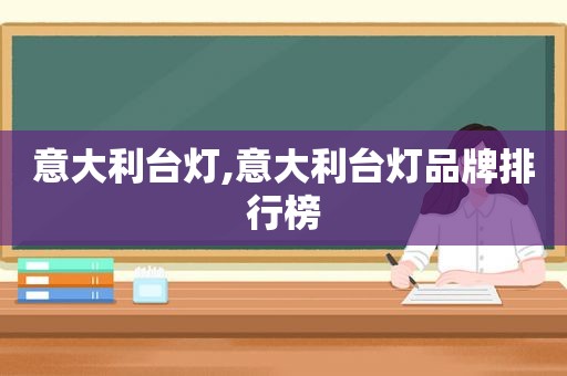 意大利台灯,意大利台灯品牌排行榜
