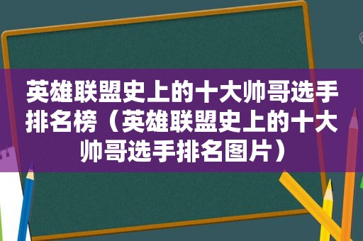 英雄联盟史上的十大帅哥选手排名榜（英雄联盟史上的十大帅哥选手排名图片）